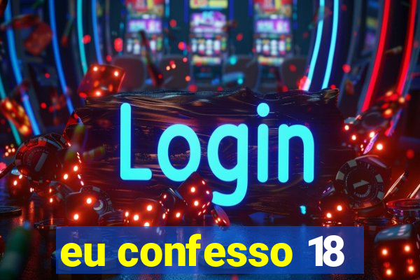 eu confesso 18